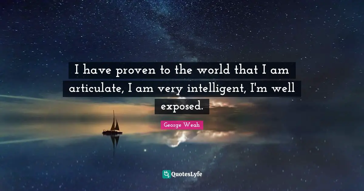 I have proven to the world that I am articulate, I am very intelligent, I'm well exposed.