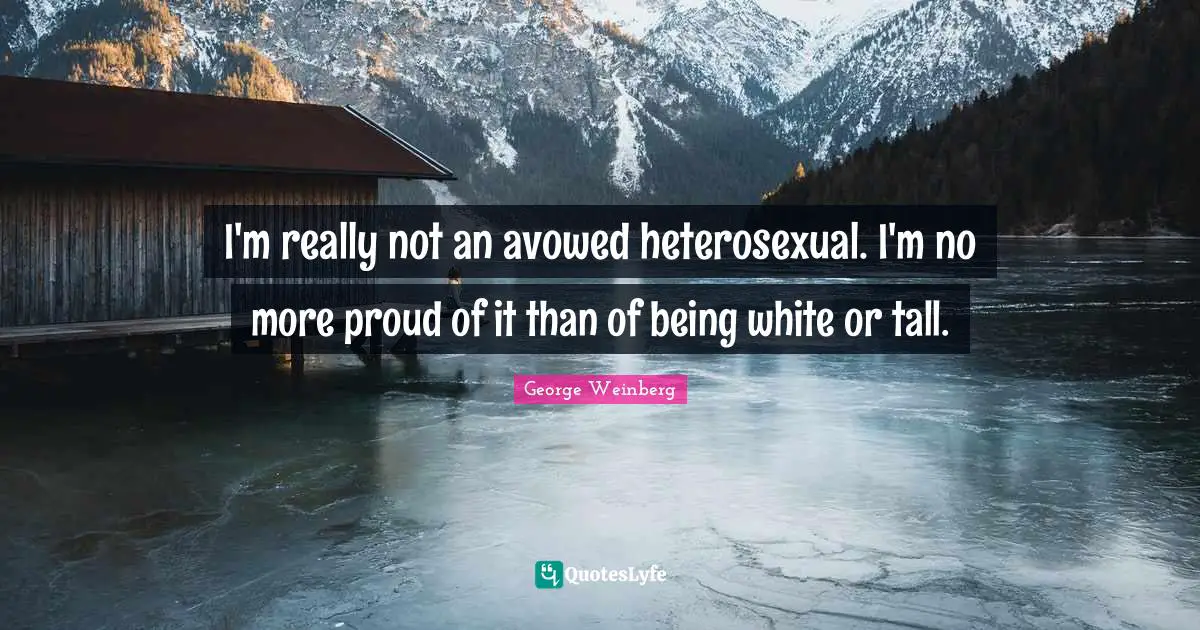 I'm really not an avowed heterosexual. I'm no more proud of it than of being white or tall.
