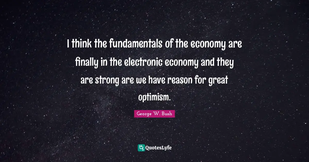 I think the fundamentals of the economy are finally in the electronic economy and they are strong are we have reason for great optimism.