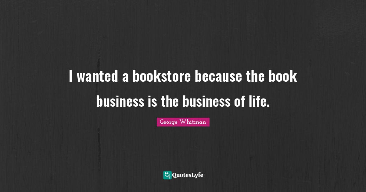 Bookstores Quotes: "I wanted a bookstore because the book business is the business of life."