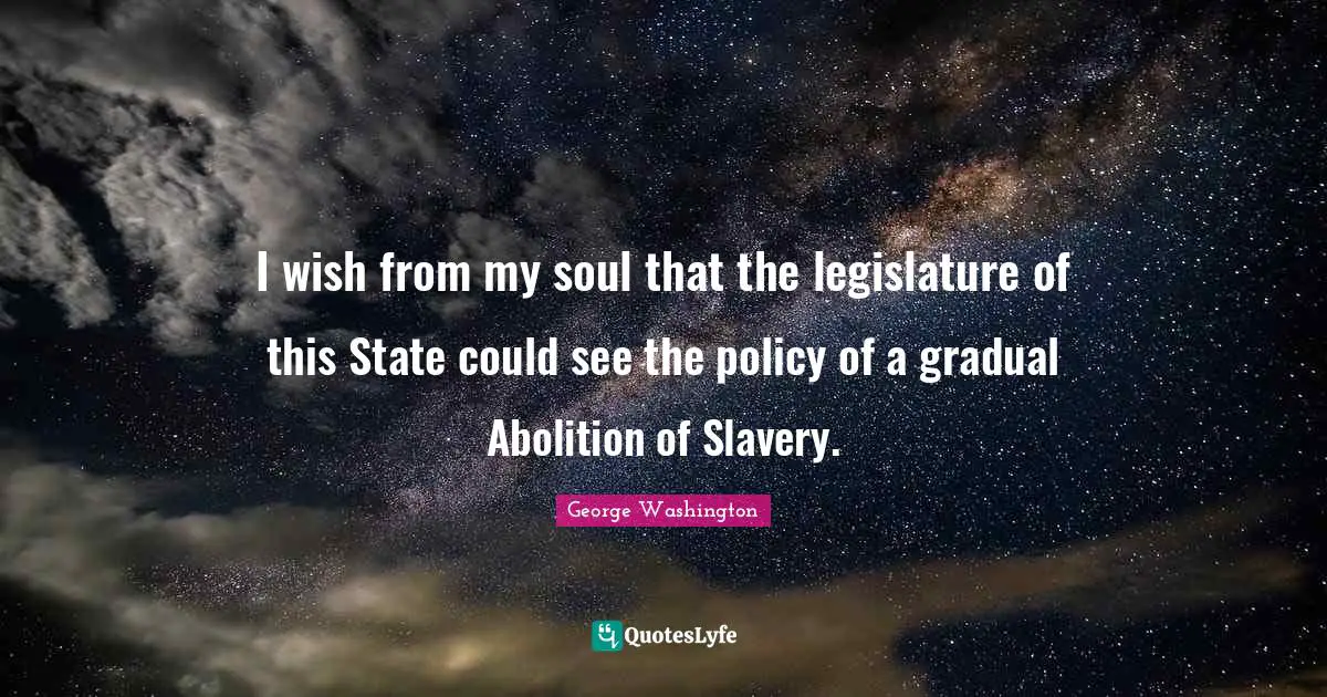 I wish from my soul that the legislature of this State could see the policy of a gradual Abolition of Slavery.