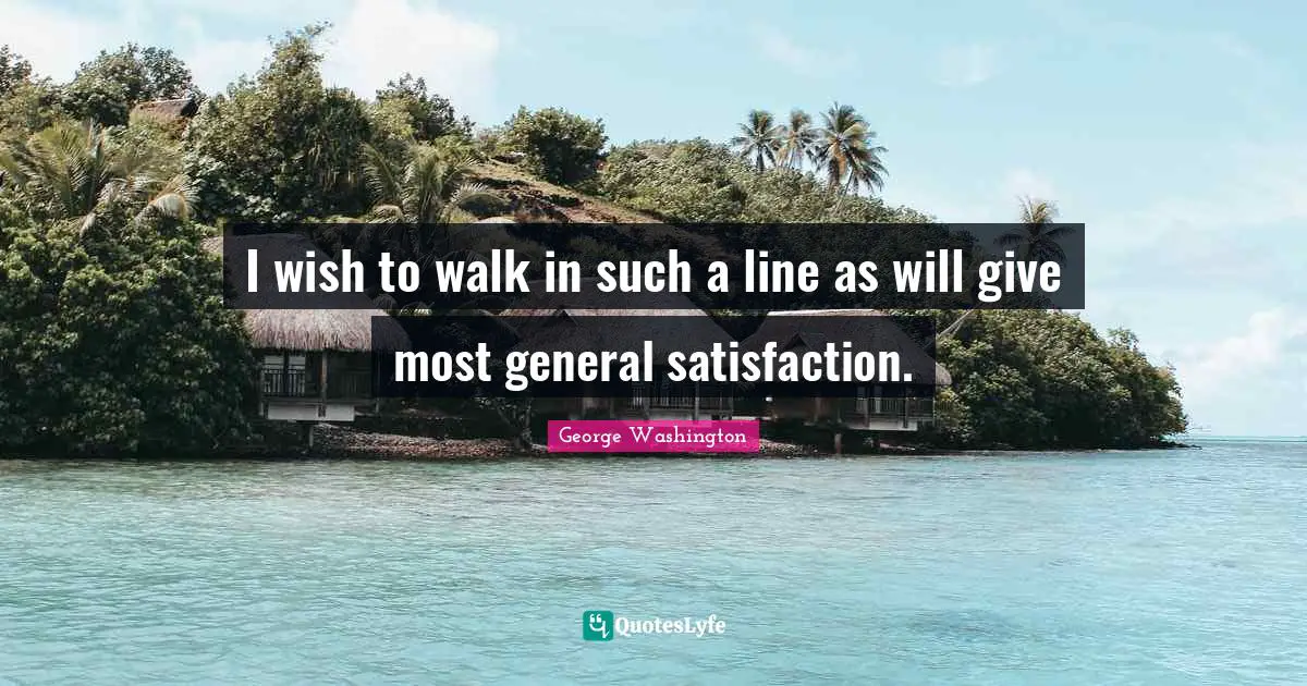 I wish to walk in such a line as will give most general satisfaction.