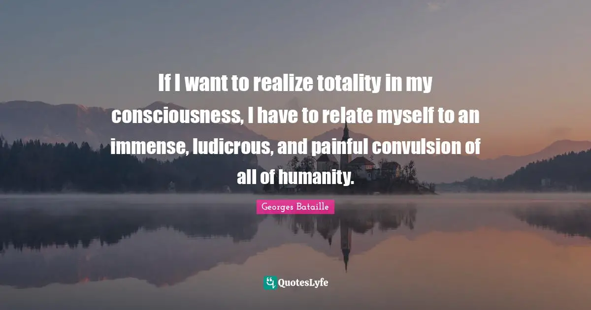 If I want to realize totality in my consciousness, I have to relate myself to an immense, ludicrous, and painful convulsion of all of humanity.