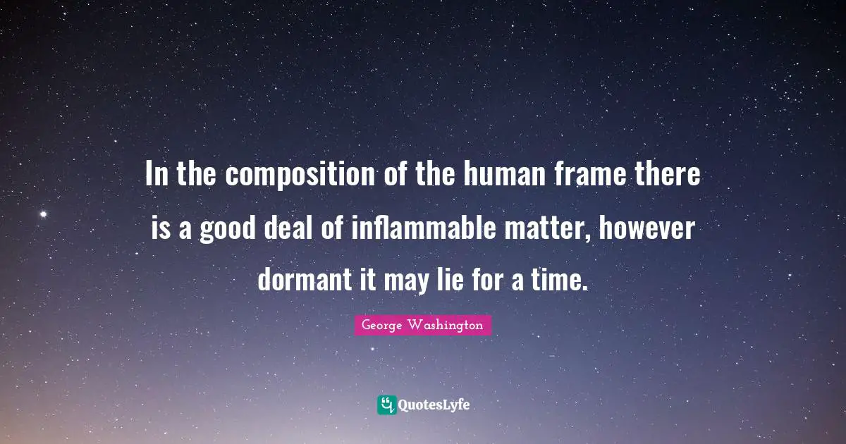 In the composition of the human frame there is a good deal of inflammable matter, however dormant it may lie for a time.