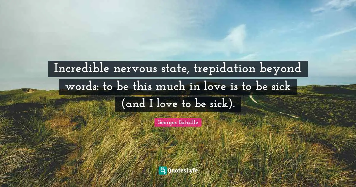 Georges Bataille Quotes: Incredible nervous state, trepidation beyond words: to be this much in love is to be sick (and I love to be sick).