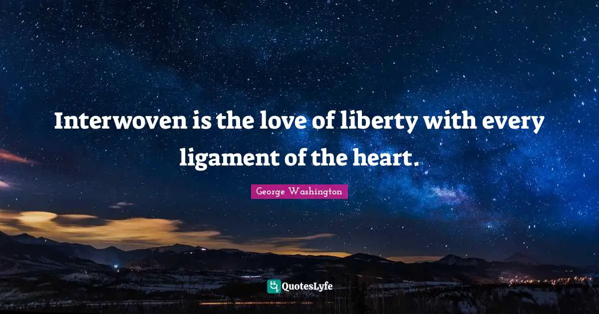 Interwoven is the love of liberty with every ligament of the heart.
