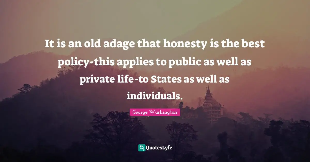 It is an old adage that honesty is the best policy-this applies to public as well as private life-to States as well as individuals.