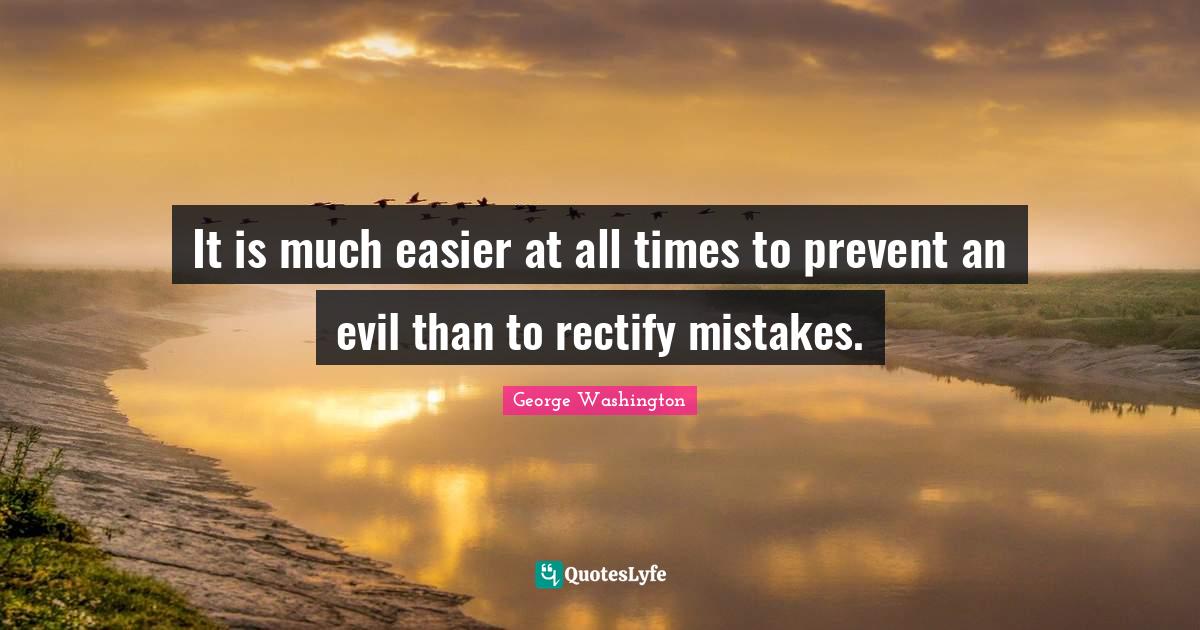 It is much easier at all times to prevent an evil than to rectify mist
