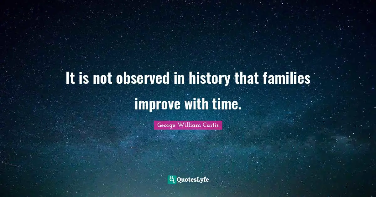 George William Curtis Quotes: "It is not observed in history that families improve with time."