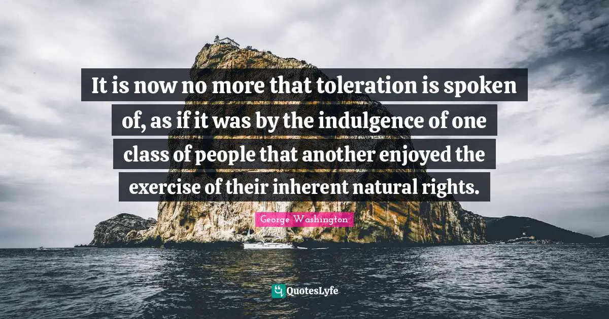 It is now no more that toleration is spoken of, as if it was by the indulgence of one class of people that another enjoyed the exercise of their inherent natural rights.