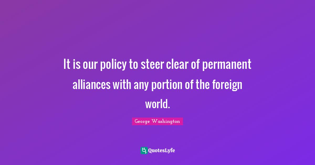 It is our policy to steer clear of permanent alliances with any portion of the foreign world.