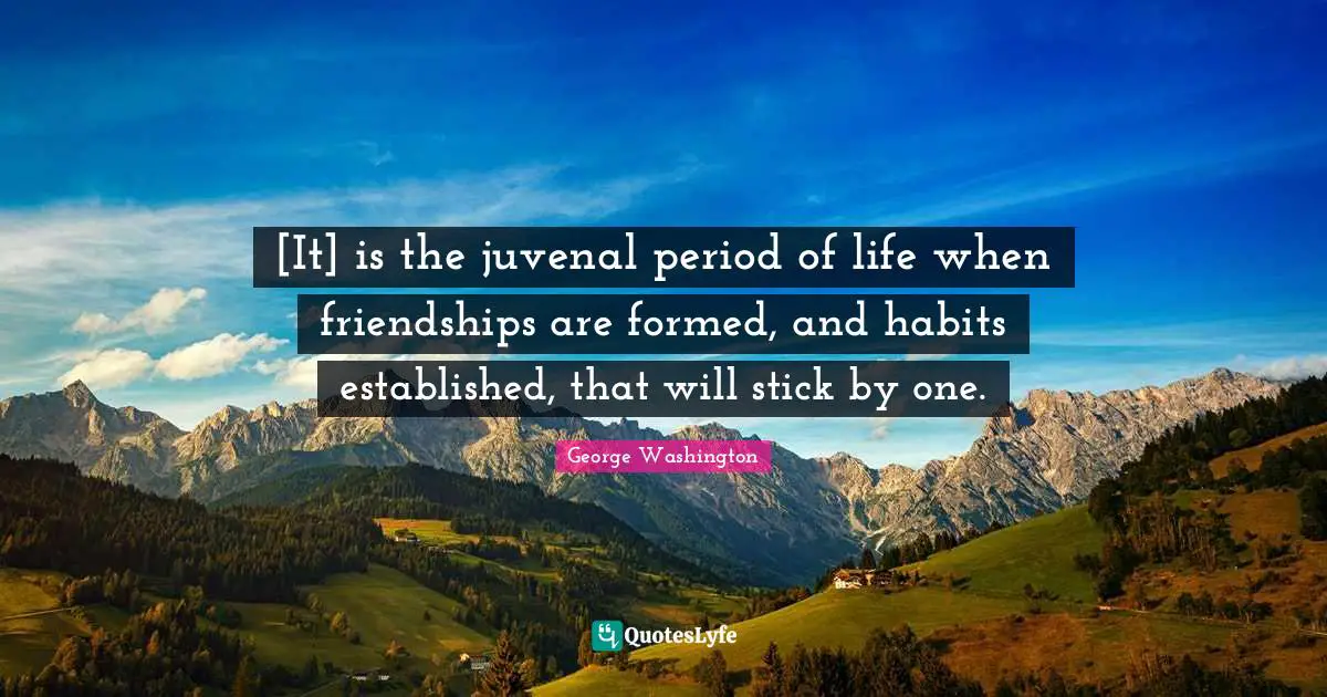 [It] is the juvenal period of life when friendships are formed, and habits established, that will stick by one.