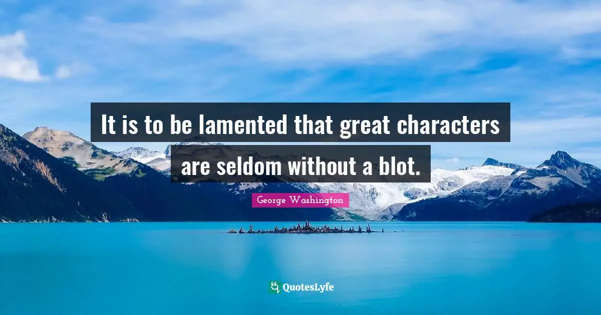 Great Character Quotes: "It is to be lamented that great characters are seldom without a blot."