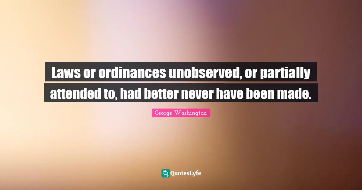 Laws or ordinances unobserved, or partially attended to, had better never have been made.