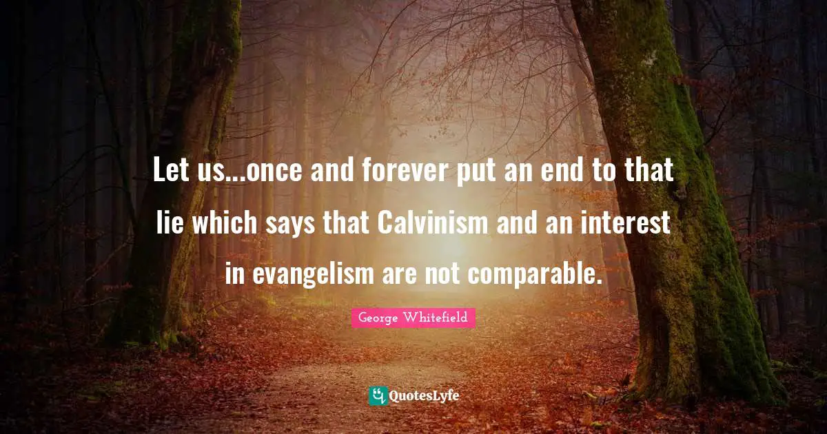 George Whitefield Quotes: "Let us...once and forever put an end to that lie which says that Calvinism and an interest in evangelism are not comparable."