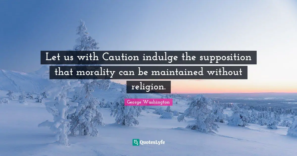 Indulge Quotes: "Let us with Caution indulge the supposition that morality can be maintained without religion."