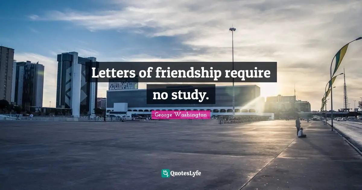 Letters of friendship require no study.