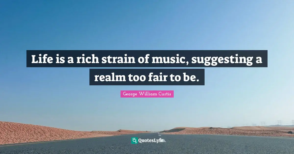 Life is a rich strain of music, suggesting a realm too fair to be.