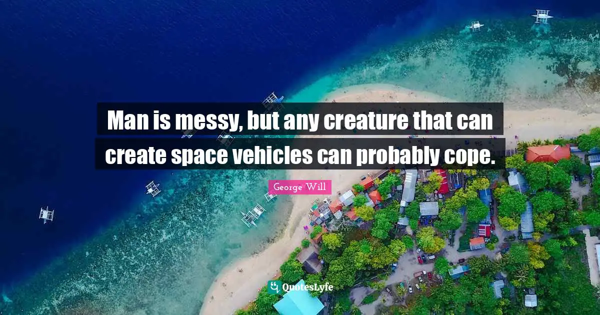 Man is messy, but any creature that can create space vehicles can probably cope.