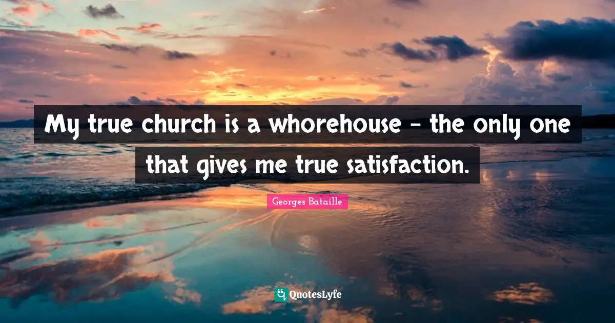 My true church is a whorehouse – the only one that gives me true satisfaction.