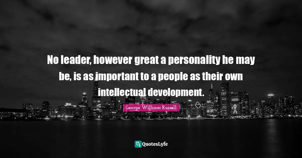 No leader, however great a personality he may be, is as important to a people as their own intellectual development.