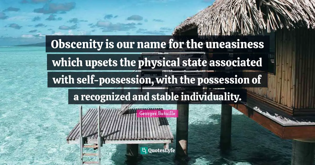 Stable Quotes: "Obscenity is our name for the uneasiness which upsets the physical state associated with self-possession, with the possession of a recognized and stable individuality."