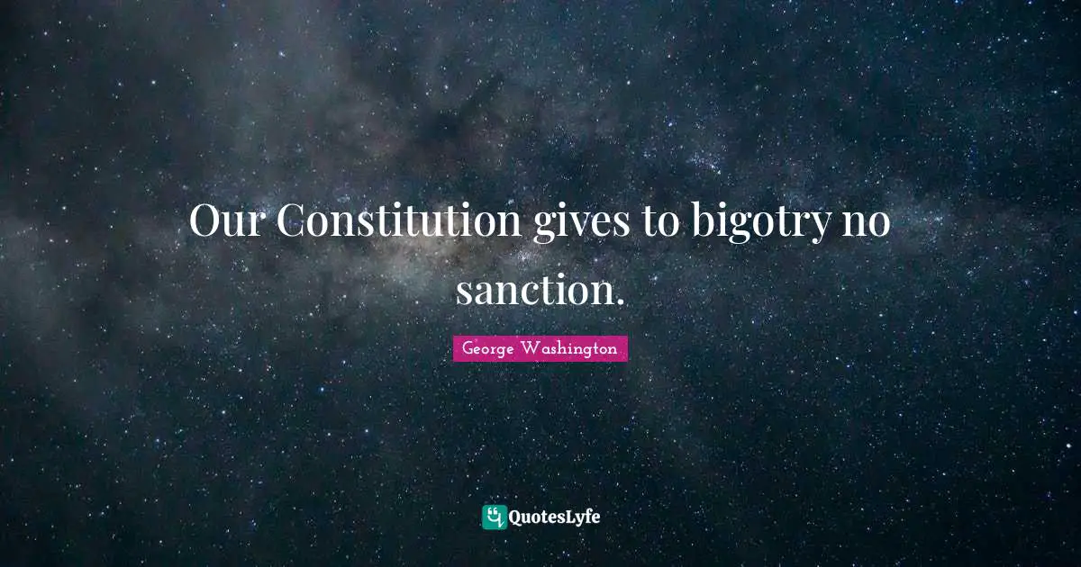 George Washington Quotes: "Our Constitution gives to bigotry no sanction."