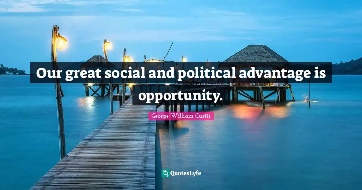 George William Curtis Quotes: "Our great social and political advantage is opportunity."