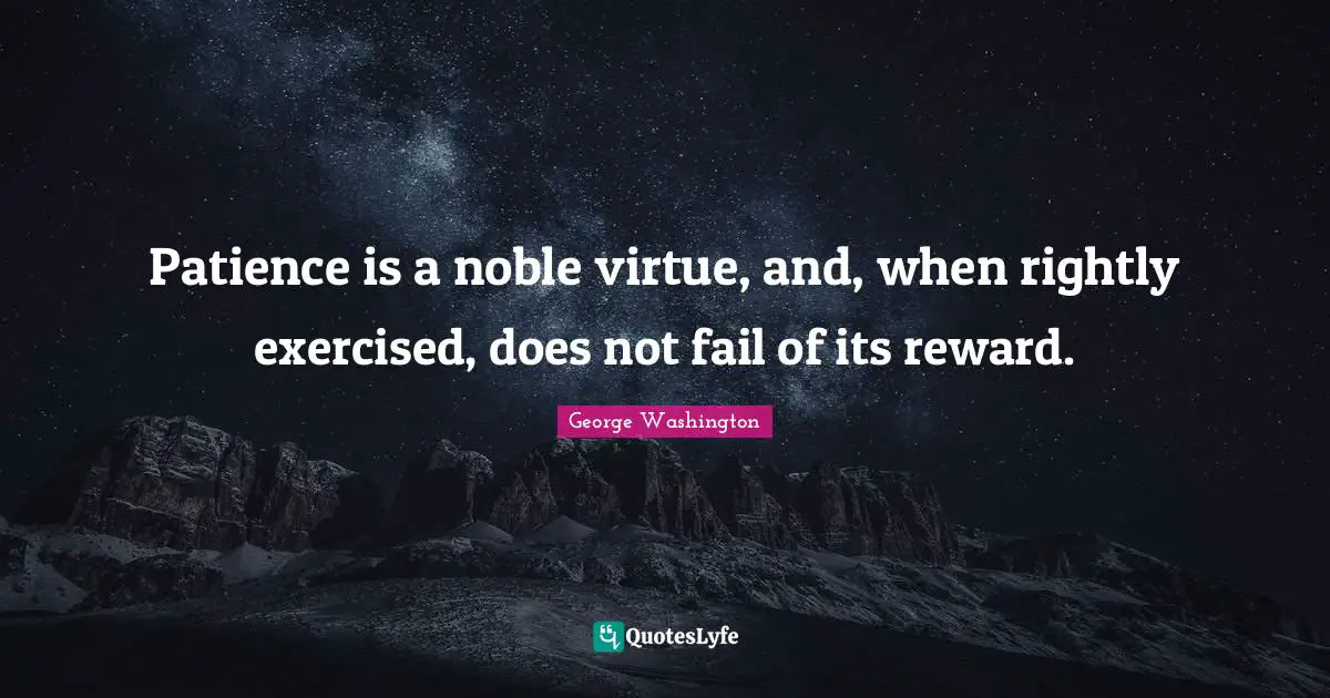 Patience is a noble virtue, and, when rightly exercised, does not fail of its reward.