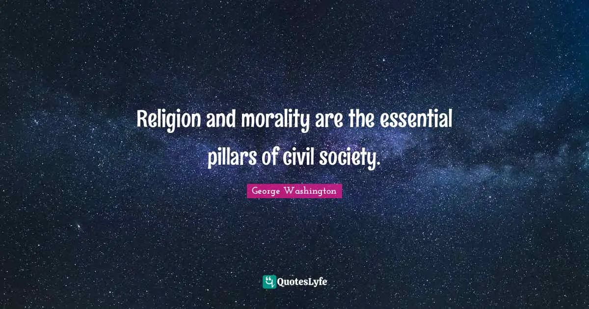 George Washington Quotes: "Religion and morality are the essential pillars of civil society."
