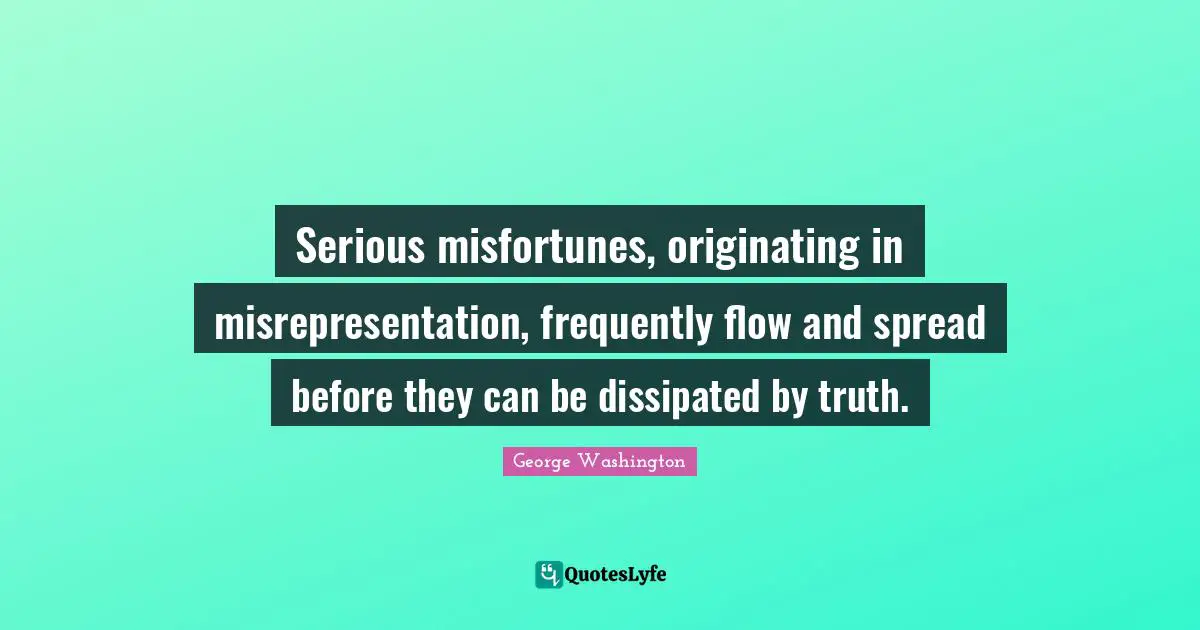 Misfortunes Quotes: "Serious misfortunes, originating in misrepresentation, frequently flow and spread before they can be dissipated by truth."