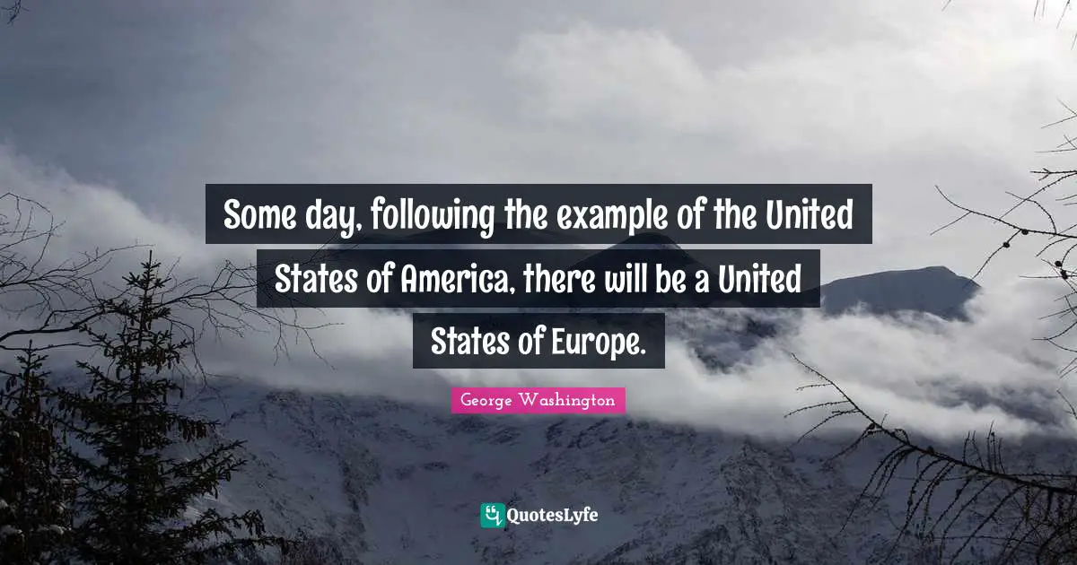 Some day, following the example of the United States of America, there will be a United States of Europe.