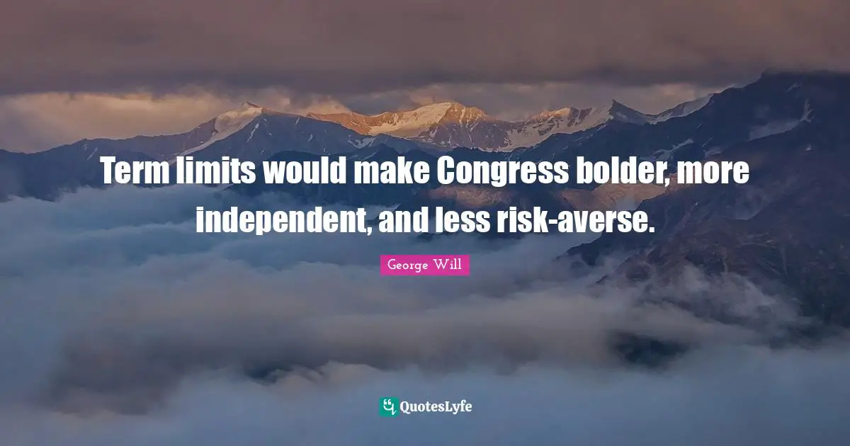 Term Limits Quotes: "Term limits would make Congress bolder, more independent, and less risk-averse."