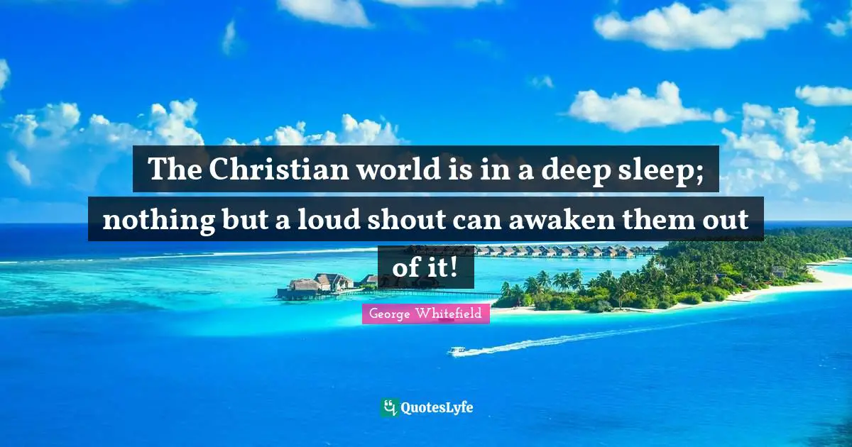 The Christian world is in a deep sleep; nothing but a loud shout can awaken them out of it!