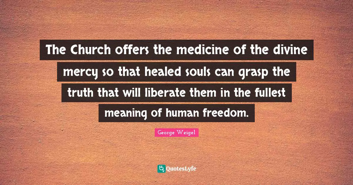 The Church offers the medicine of the divine mercy so that healed souls can grasp the truth that will liberate them in the fullest meaning of human freedom.