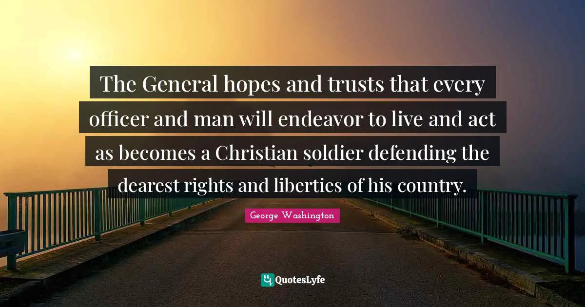 The General hopes and trusts that every officer and man will endeavor to live and act as becomes a Christian soldier defending the dearest rights and liberties of his country.
