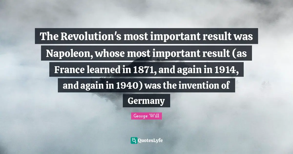 The Revolution's most important result was Napoleon, whose most important result (as France learned in 1871, and again in 1914, and again in 1940) was the invention of Germany
