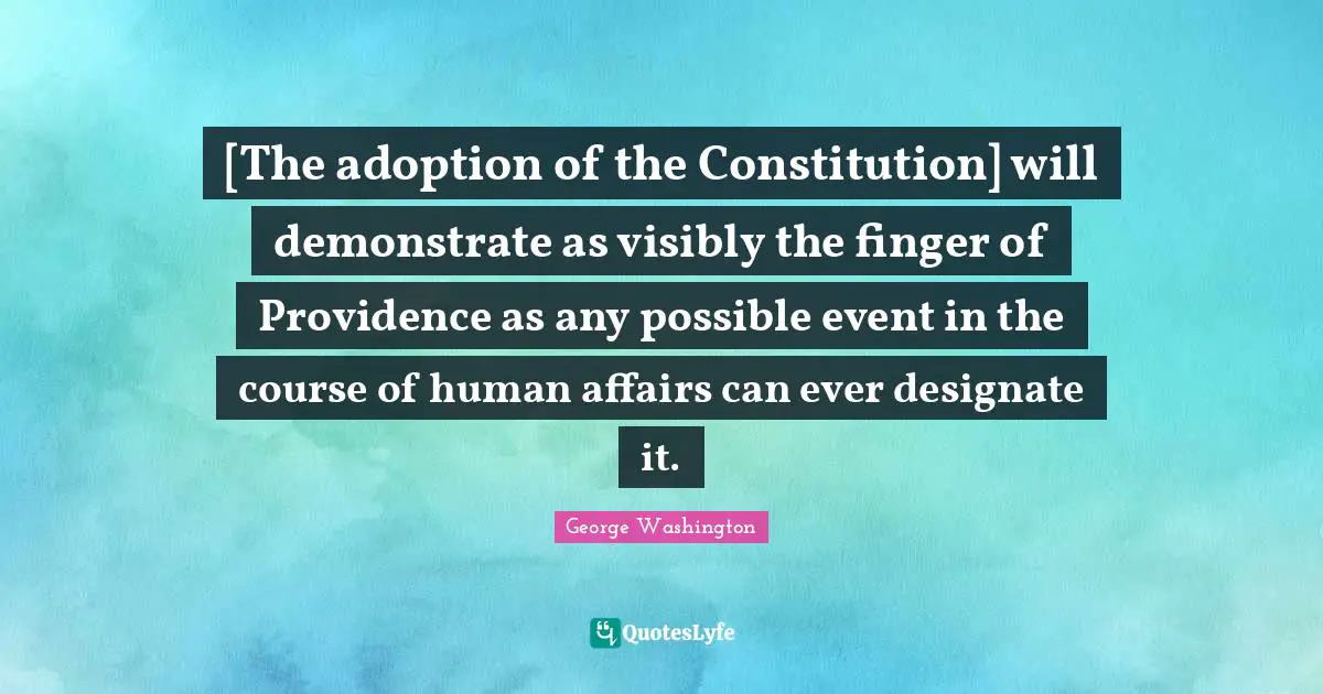 [The adoption of the Constitution] will demonstrate as visibly the finger of Providence as any possible event in the course of human affairs can ever designate it.