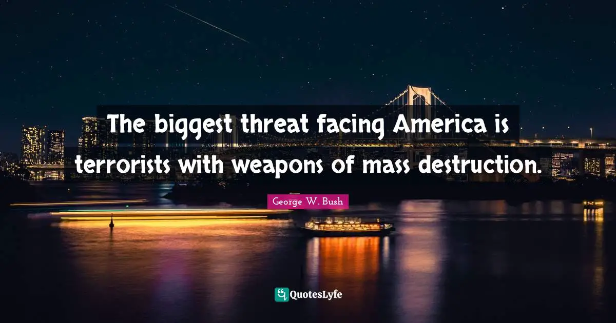 The biggest threat facing America is terrorists with weapons of mass destruction.
