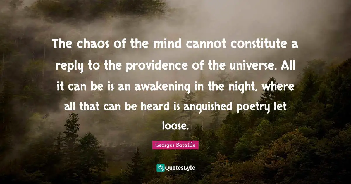 Providence Quotes: "The chaos of the mind cannot constitute a reply to the providence of the universe. All it can be is an awakening in the night, where all that can be heard is anguished poetry let loose."
