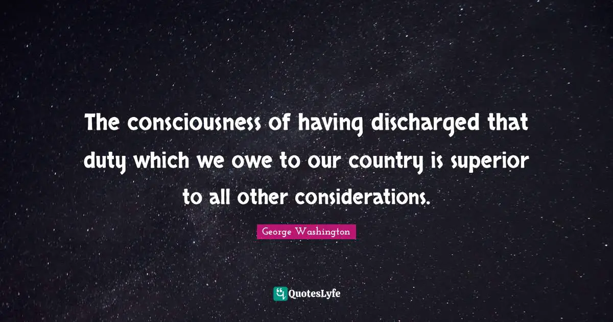 The consciousness of having discharged that duty which we owe to our country is superior to all other considerations.