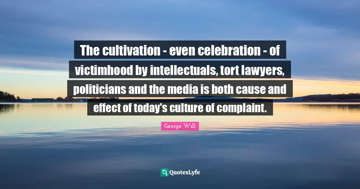 Victimhood Quotes: "The cultivation - even celebration - of victimhood by intellectuals, tort lawyers, politicians and the media is both cause and effect of today's culture of complaint."