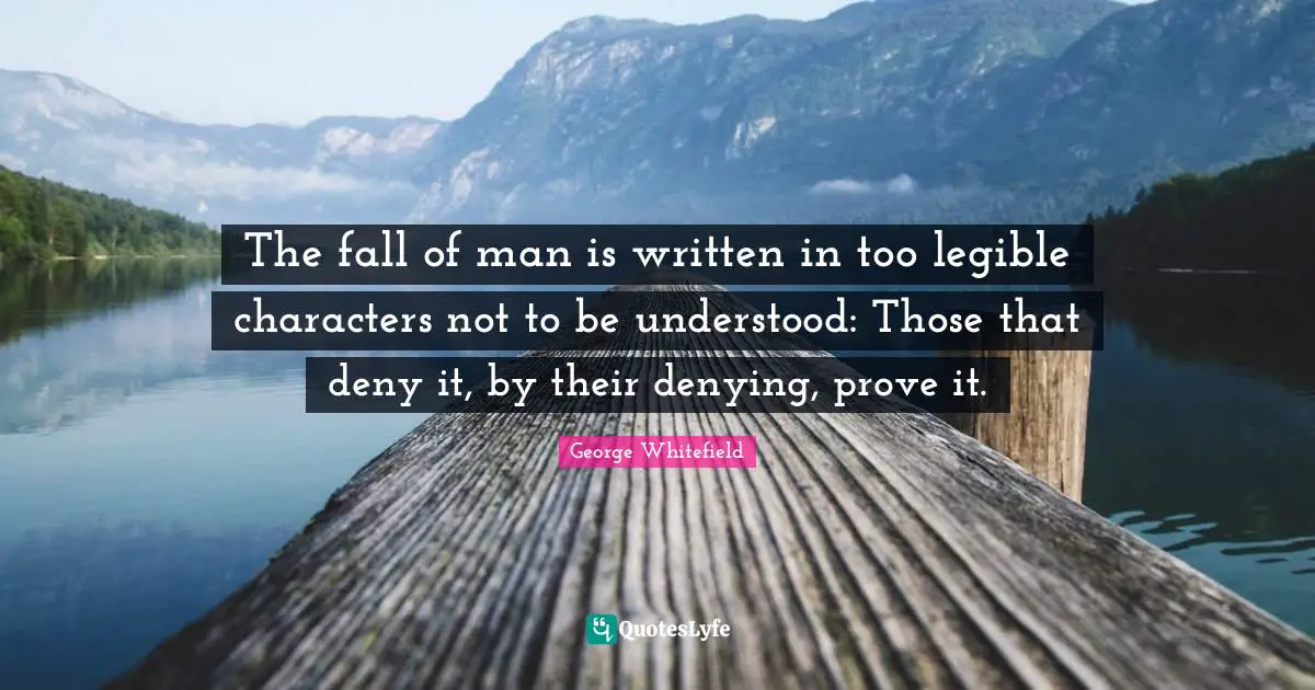 The fall of man is written in too legible characters not to be understood: Those that deny it, by their denying, prove it.
