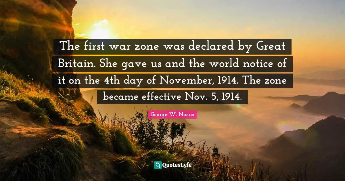 November Quotes: "The first war zone was declared by Great Britain. She gave us and the world notice of it on the 4th day of November, 1914. The zone became effective Nov. 5, 1914."