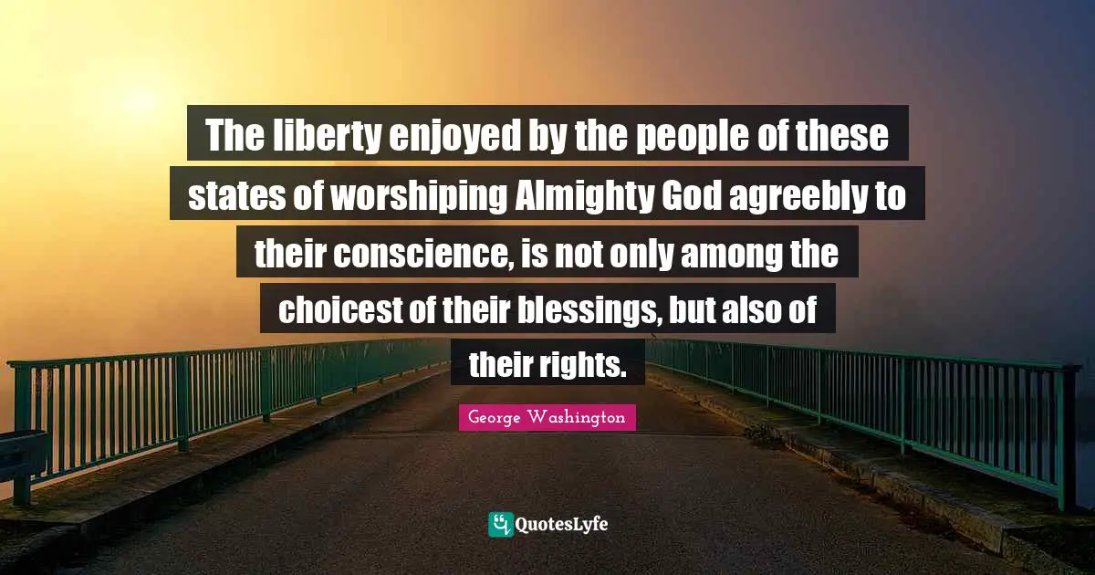 The liberty enjoyed by the people of these states of worshiping Almighty God agreebly to their conscience, is not only among the choicest of their blessings, but also of their rights.