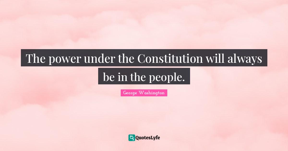 The power under the Constitution will always be in the people.