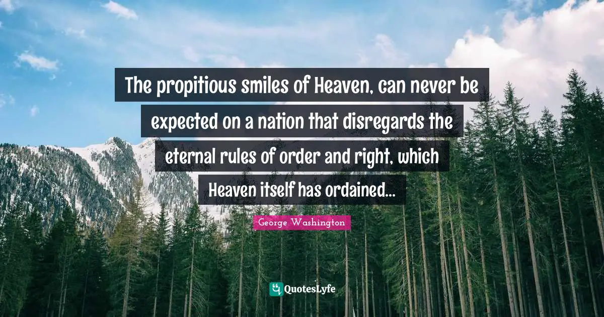 Addresses Quotes: "The propitious smiles of Heaven, can never be expected on a nation that disregards the eternal rules of order and right, which Heaven itself has ordained..."