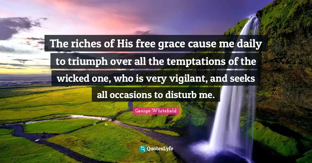 Occasions Quotes: "The riches of His free grace cause me daily to triumph over all the temptations of the wicked one, who is very vigilant, and seeks all occasions to disturb me."