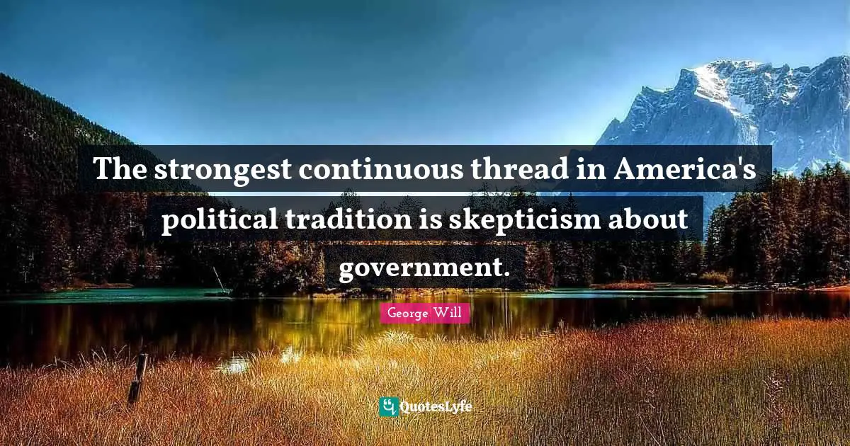 The strongest continuous thread in America's political tradition is skepticism about government.