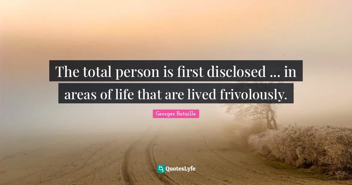 The total person is first disclosed ... in areas of life that are lived frivolously.